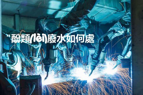 “酚類(lèi)廢水如何處理？高效環(huán)保新方法引領(lǐng)綠色以后”